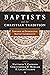Baptists and the Christian Tradition: Toward an Evangelical Baptist Catholicity