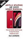APPLE IPHONE SE 2020 USER MANUAL: The Ultimate Handy Guide to Master your IPhone SE and IOS 13 Update with Tips and Tricks