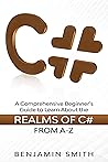 C#: A Comprehensive Beginner's Guide to Learn About the Realms of C# From A-Z C#: A Comprehensive Beginner's Guide to Learn About the Realms of C# From A-Z