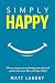 Simply Happy: 33 easy ways you can bring more joy and peace into your life, starting today!
