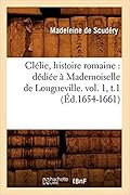 Clélie, Histoire Romaine: Dédiée à Mademoiselle de Longueville. Vol. 1, T.1