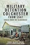Military Detention Colchester From 1947: Voices from the Glasshouse Military Detention Colchester From 1947: Voices from the Glasshouse