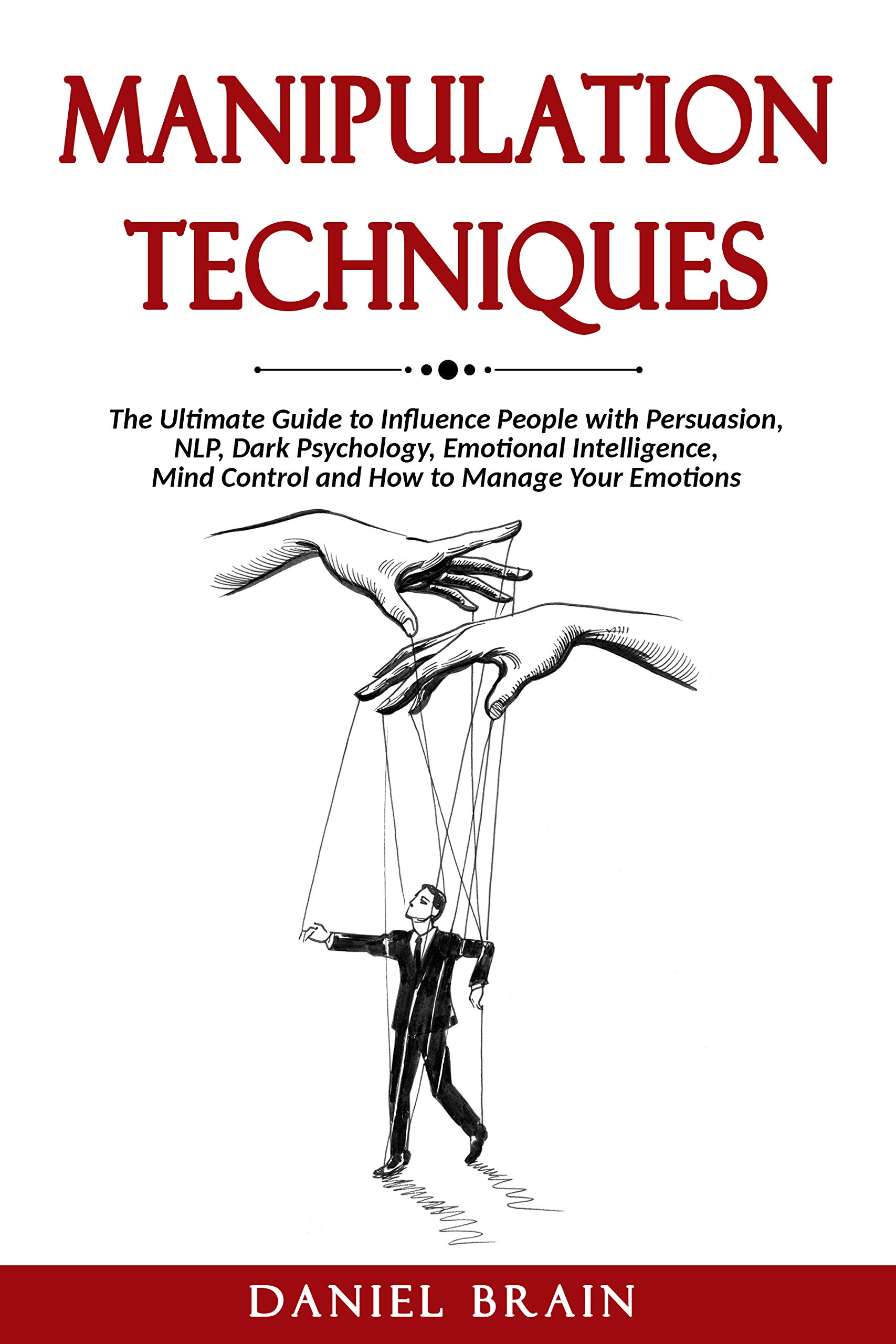 Manipulation Techniques: The Ultimate Guide to Influence People with Persuasion, NLP, Dark Psychology, Emotional Intelligence, Mind Control and How to Manage Your Emotions (Kindle Edition)