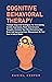 Cognitive Behavioral Therapy: 7 Simple Steps And Techniques For Overcoming Anxiety, Depression, Panic, And Intrusive Thoughts. Declutter Your Mind Retraining Your Brain And Improving Anger Management