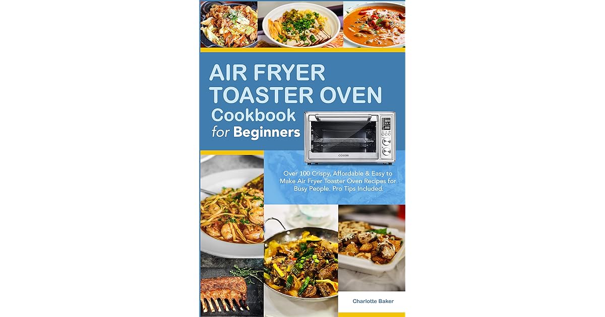 Air Fryer Toaster Oven Cookbook for Beginners Over 100 Crispy, Affordable & Easy to Make Air