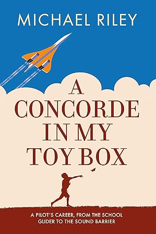 A Concorde in my Toy Box: A Pilot's Career, from the School Glider to the Sound Barrier (RAF & Military Aviation: War Stories, True Stories of Flight, and Survival)