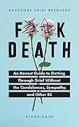 Hardcore Grief Recovery: An Honest Guide to Getting through Grief without the Condolences, Sympathy, and Other BS (F*ck Death; Healing Mental Health Journal for Adults After the Loss of a Loved One)