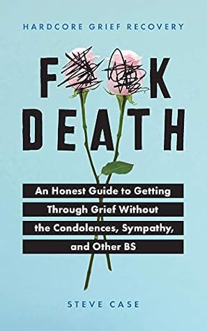 Hardcore Grief Recovery: An Honest Guide to Getting through Grief without the Condolences, Sympathy, and Other BS (F*ck Death; Healing Mental Health Journal for Adults After the Loss of a Loved One)