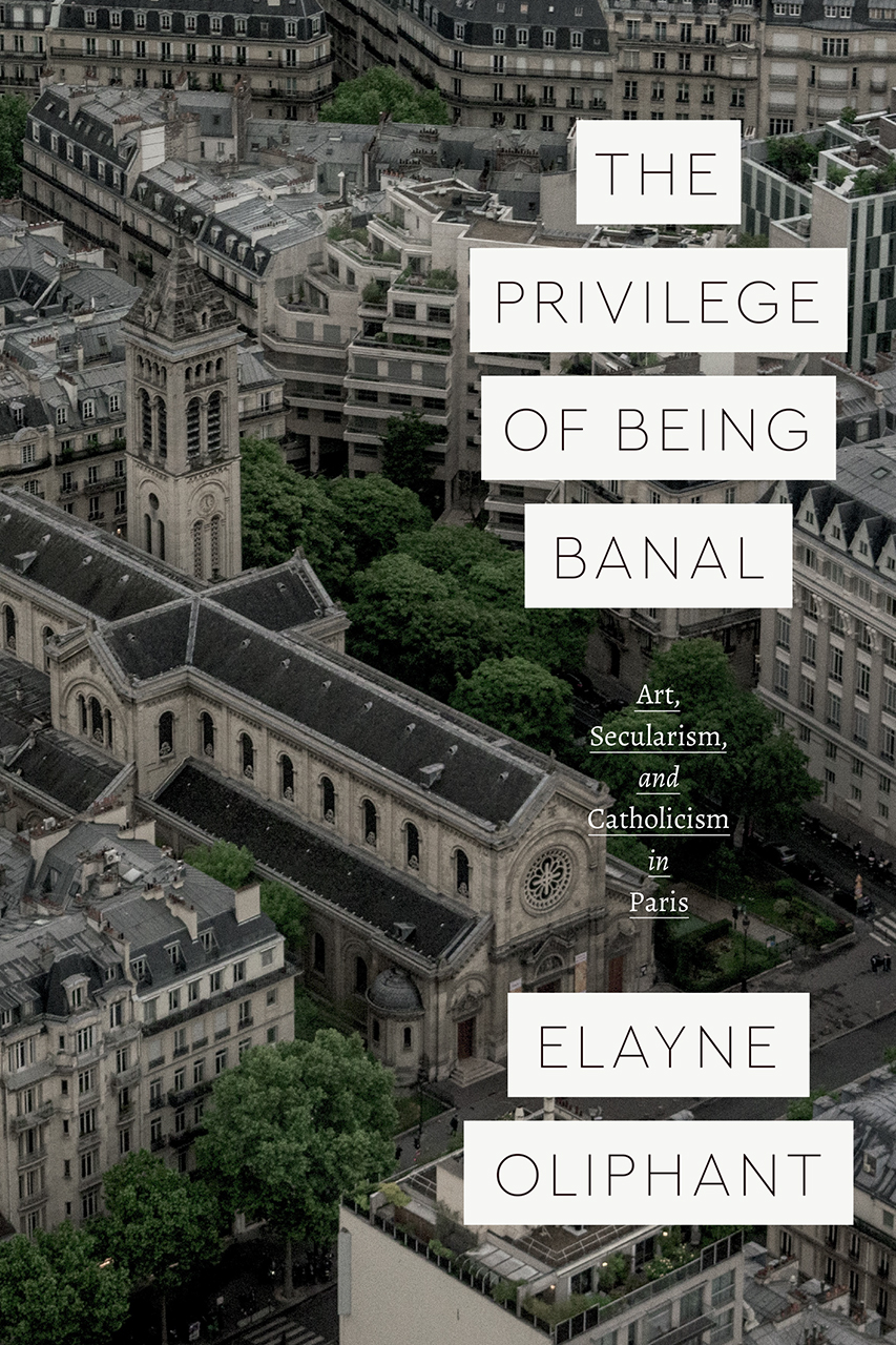 The Privilege of Being Banal: Art, Secularism, and Catholicism in Paris (Class 200: New Studies in Religion)