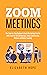 Zoom Meetings: The Step-by-Step Beginner's Guide for Getting Started with Zoom for Virtual Meetings, Video Conference, Webinar and Online Teaching.