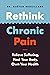 Rethink Chronic Pain: Relieve Suffering, Heal Your Body, Own Your Health