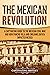 The Mexican Revolution: A Captivating Guide to the Mexican Civil War and How Pancho Villa and Emiliano Zapata Impacted Mexico (Exploring Mexico’s Past)