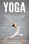 Yoga: Come Iniziare a Praticare lo Yoga a Casa, Perdere Peso, Alleviare lo Stress e Ritrovare la Pace Interiore (Italian Edition)