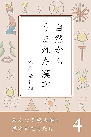 みんなで読み解く漢字のなりたち４ 自然からうまれた漢字 みんなで読み解く漢字のなりたちシリーズ By 牧野恭仁雄