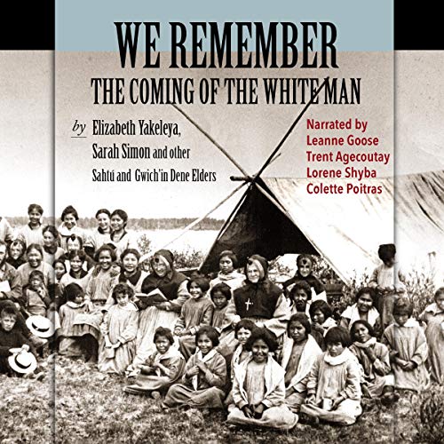We Remember the Coming of the White Man: Dene Elders Tell the History of Their Times (Audible Audio)