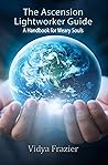 The Ascension Lightworker Guide by Vidya Frazier
