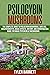 Psilocybin Mushrooms: The Complete Guide to Safe Use, Health Benefits, Magic Effects and History of Magic Mushrooms