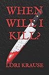 When Will I Kill? by Lori Krause