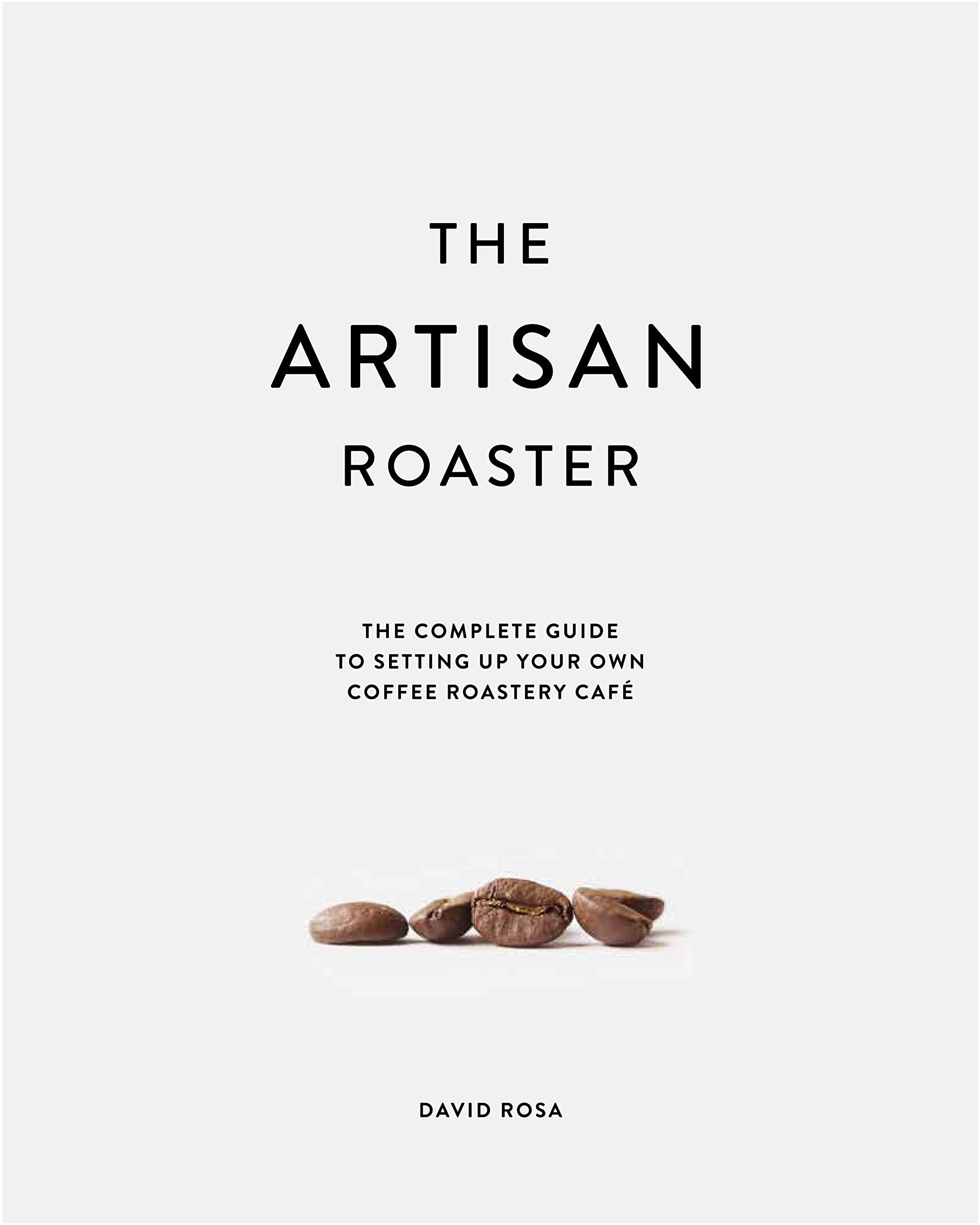 The Artisan Roaster: The Complete Guide to setting up your own coffee roastery cafe (Kindle Edition)