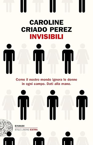 Invisibili: Come il nostro mondo ignora le donne in ogni campo. Dati alla mano.
