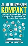 Allgemeinwissen kompakt: Durch das Besserwisser-Prinzip in kürzester Zeit geballtes Wissen in 21 Themengebieten erlernen (German Edition) Allgemeinwissen kompakt: Durch das Besserwisser-Prinzip in kürzester Zeit geballtes Wissen in 21 Themengebieten erlernen (German Edition)