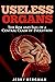 Useless Organs: The Rise and Fall of a Central Claim of Evolution