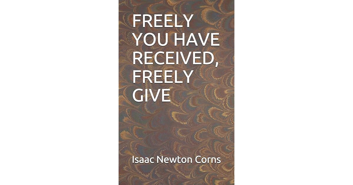 Freely You Have Received Freely Give By Isaac Newton Corns
