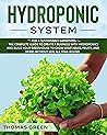 Hydroponic System: For a Sustainable Gardening. The Complete Guide to Create a Business with Hydroponics and Build your Greenhouse to Grow Vegetables, ... All Year-Round (DIY Hydroponics Book 4)