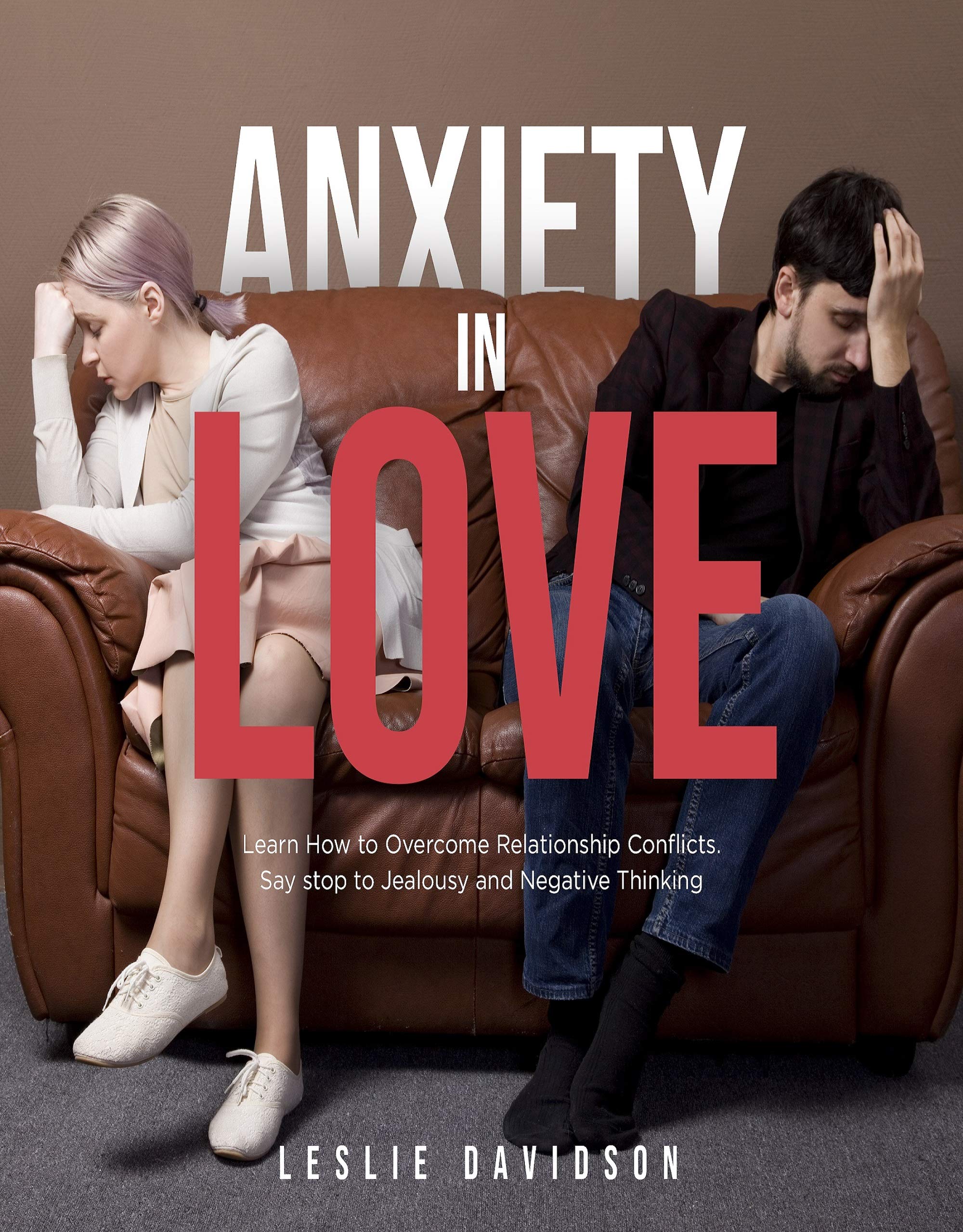 Anxiety in Love: Learn How to Overcome Relationship Conflicts. Say Stop to Jealousy and Negative Thinking (Self Help Books for Men and Woman, Couple Goals and Counselin, Toxic Relationships Book 1)