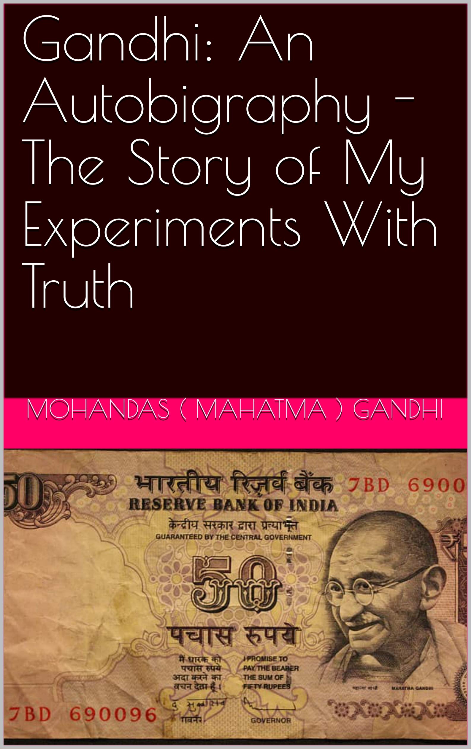 Gandhi: An Autobiography - The Story of My Experiments With Truth: The Life and Times of Mahatma Gandhi in His Own Words
