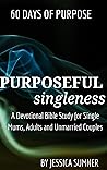 Purposeful Singleness: 60 Days of Purpose - A Devotional Bible Study for Single Mums, Adults and Unmarried Couples