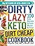 The DIRTY, LAZY, KETO Dirt Cheap Cookbook: 100 Easy Recipes to Save Money & Time! (DIRTY, LAZY, KETO Diet Cookbook Series)