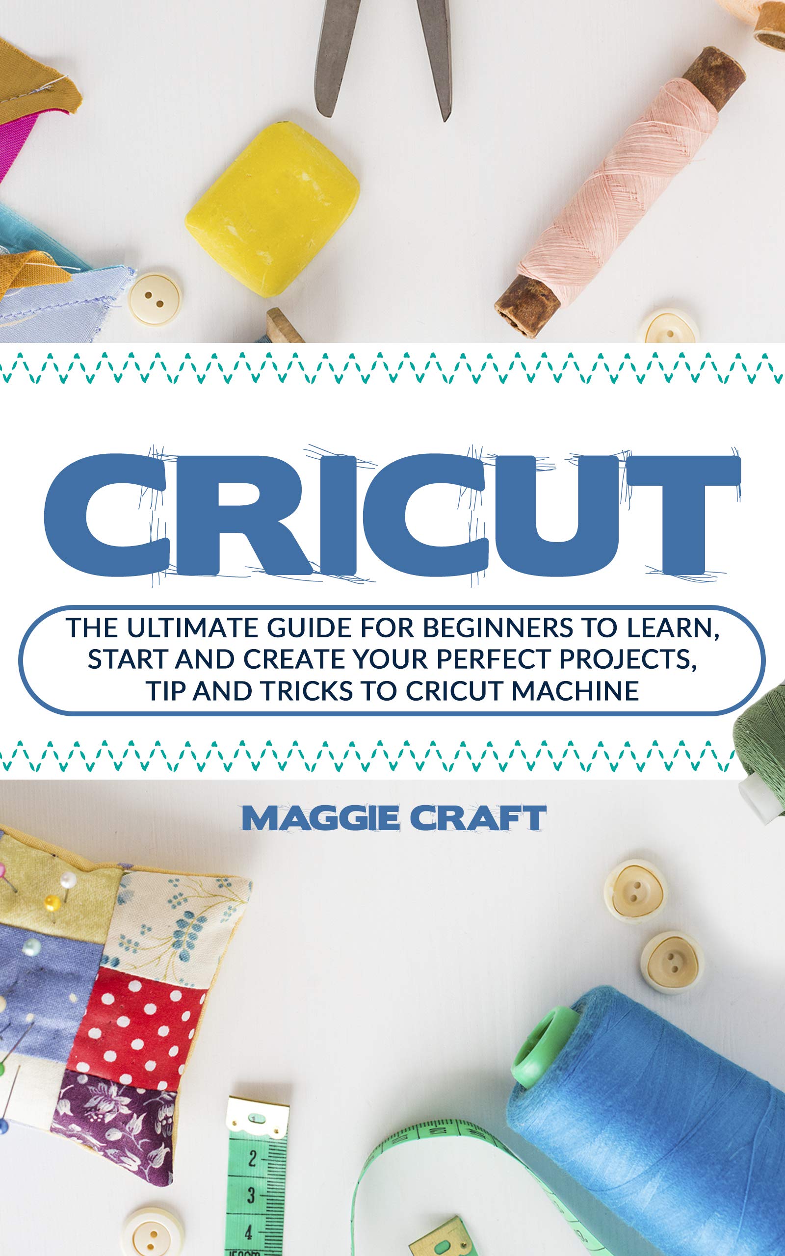 Cricut: The Ultimate Guide for Beginners to Learn, Start and Create Your Perfect Projects, Tip and Tricks to Cricut Machine (Kindle Edition)