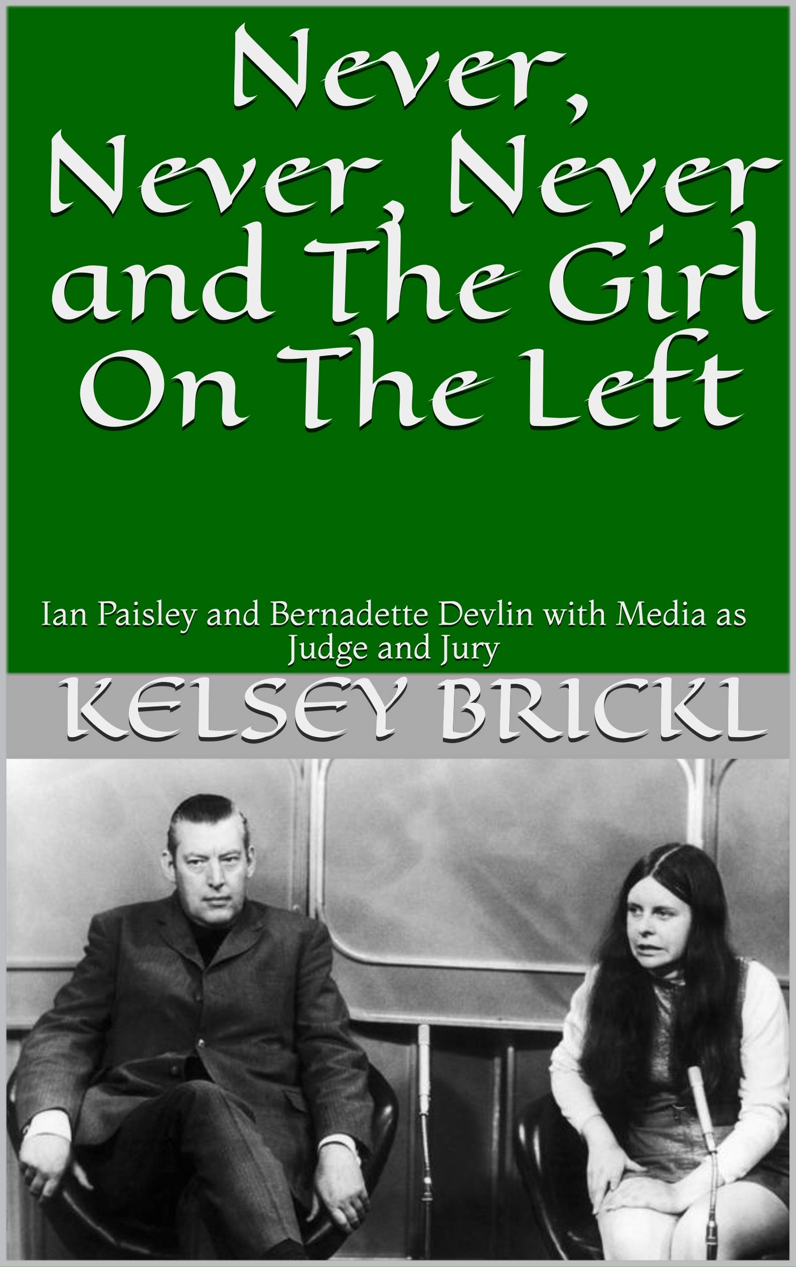 Never, Never, Never and The Girl On The Left: Ian Paisley and Bernadette Devlin with Media as Judge and Jury (Kindle Edition)