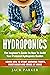 Hydroponics: The Beginner's Guide On How To Build Your Personal Hydroponic Garden. Learn How to Start Growing Fruits, Vegetables and Herbs at Home