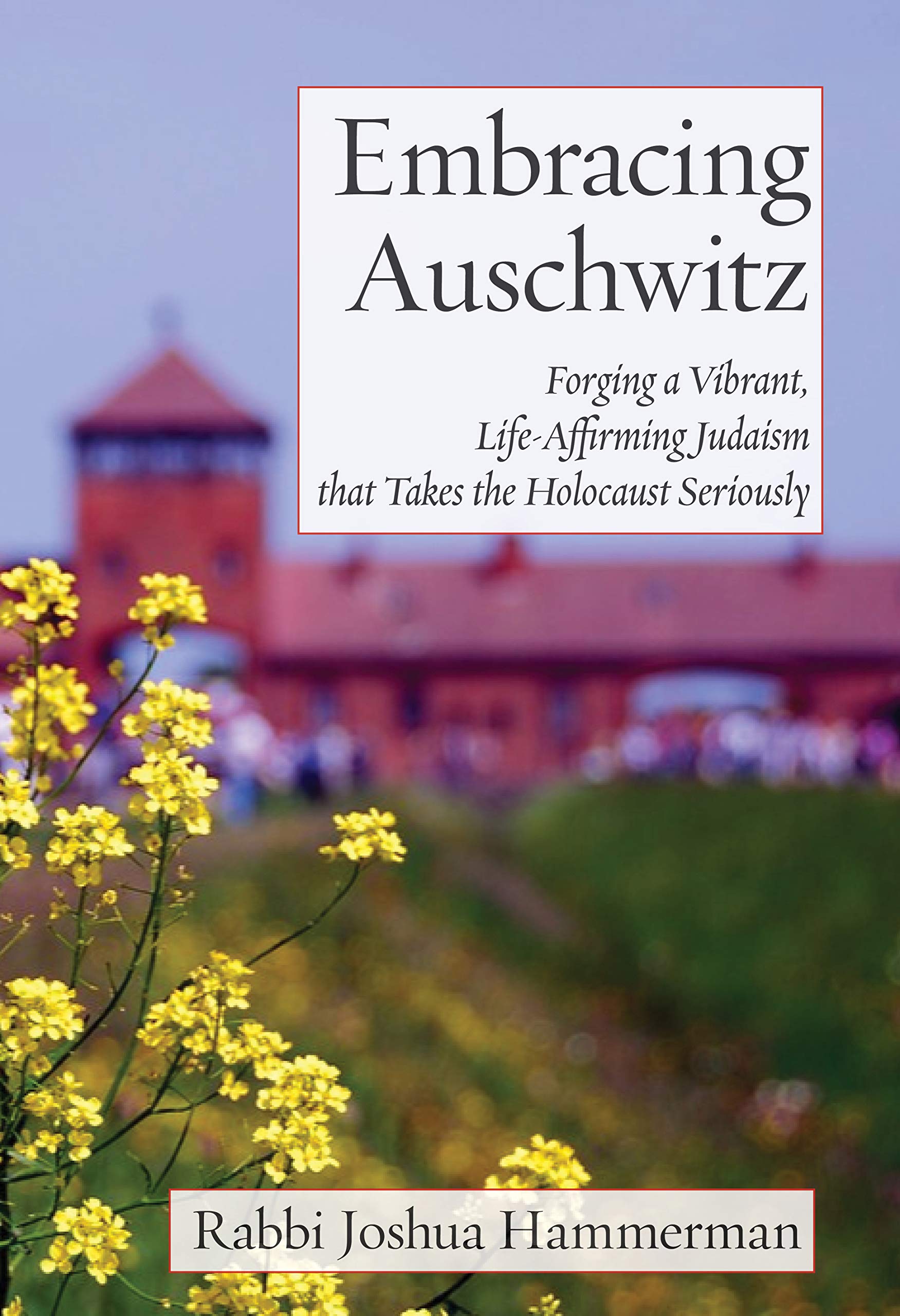 Embracing Auschwitz: Forging a Vibrant, Life-Affirming Judaism that Takes the Holocaust Seriously (Jewish Arguments)