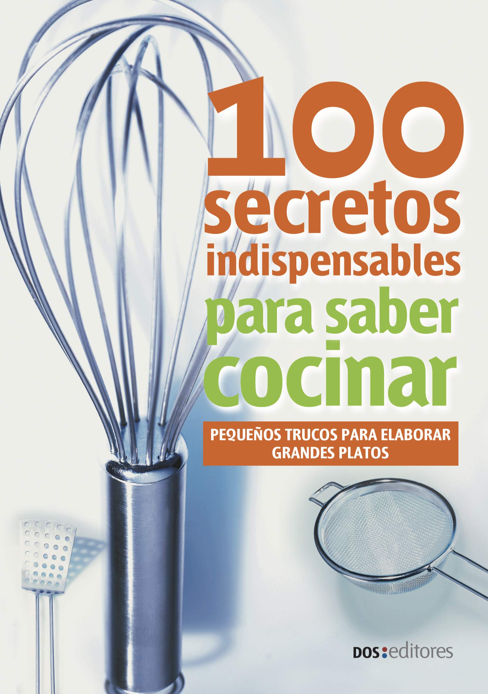 100 SECRETOS INDISPENSABLES PARA SABER COCINAR: pequeños trucos para elaborar grandes platos (APRENDIENDO A COCINAR - LA MAS COMPLETA COLECCION CON ... ... TODOS LOS GUSTOS nº 59) (Spanish Edition)