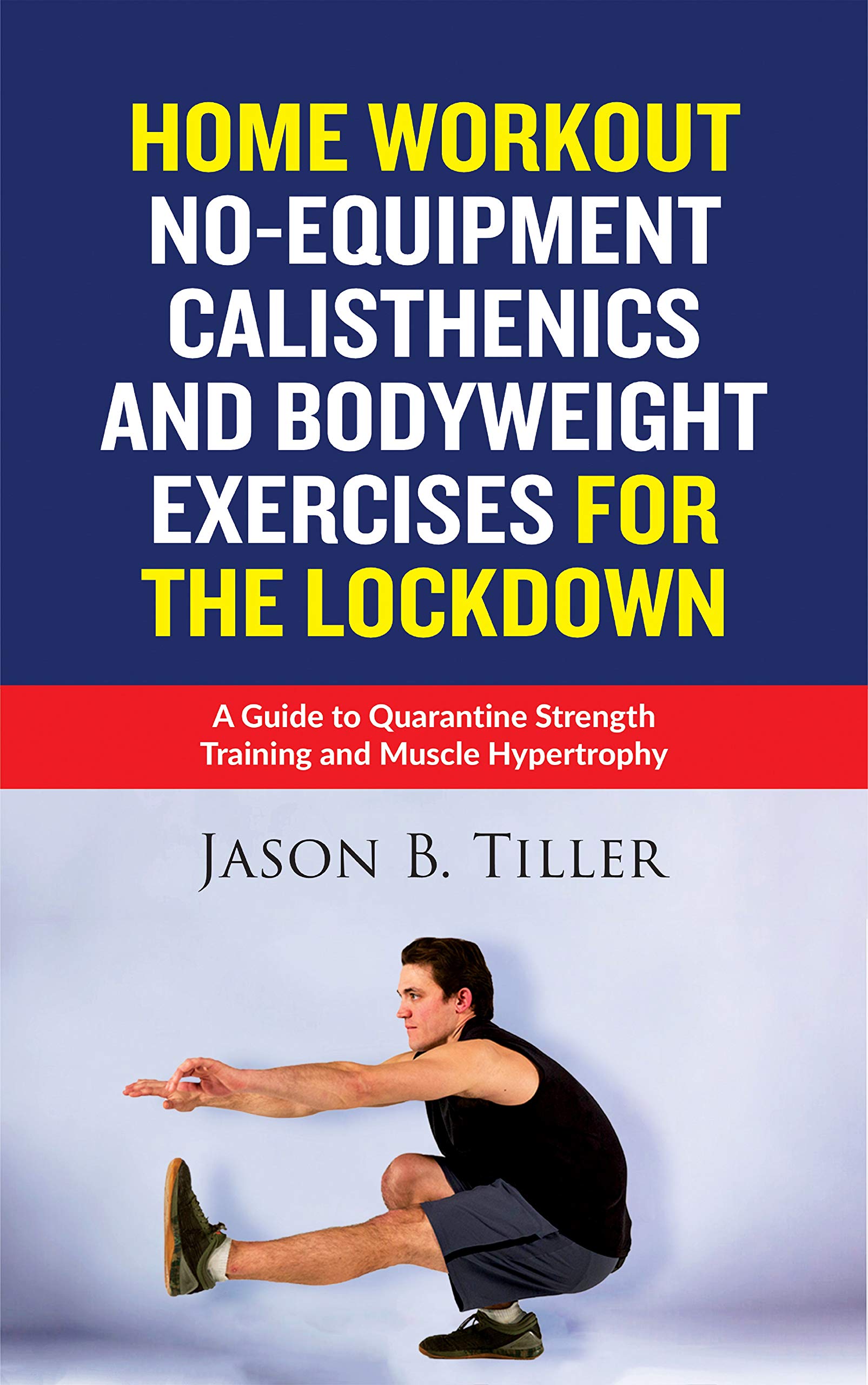 Home Workout No-Equipment Calisthenics and Bodyweight Exercises for the Lockdown: A Guide to Quarantine Strength Training and Muscle Hypertrophy (Kindle Edition)