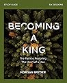 Becoming a King Study Guide: The Path to Restoring the Heart of Man Becoming a King Study Guide: The Path to Restoring the Heart of Man