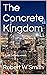The Concrete Kingdom by Robert W.    Smith