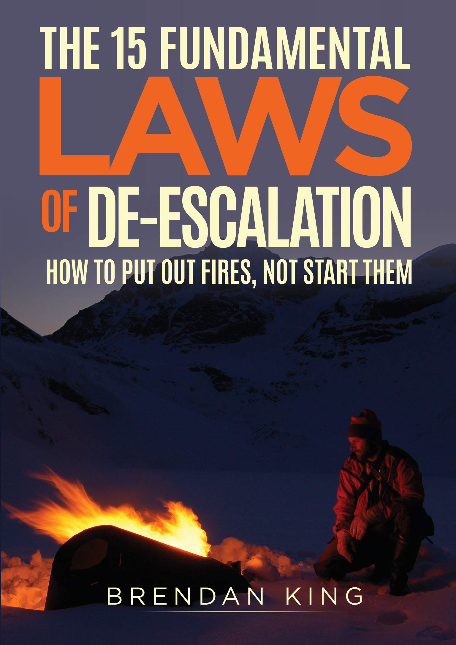 The 15 Fundamental Laws of De-escalation: How To Put Out Fires, Not Start Them (Kindle Edition)