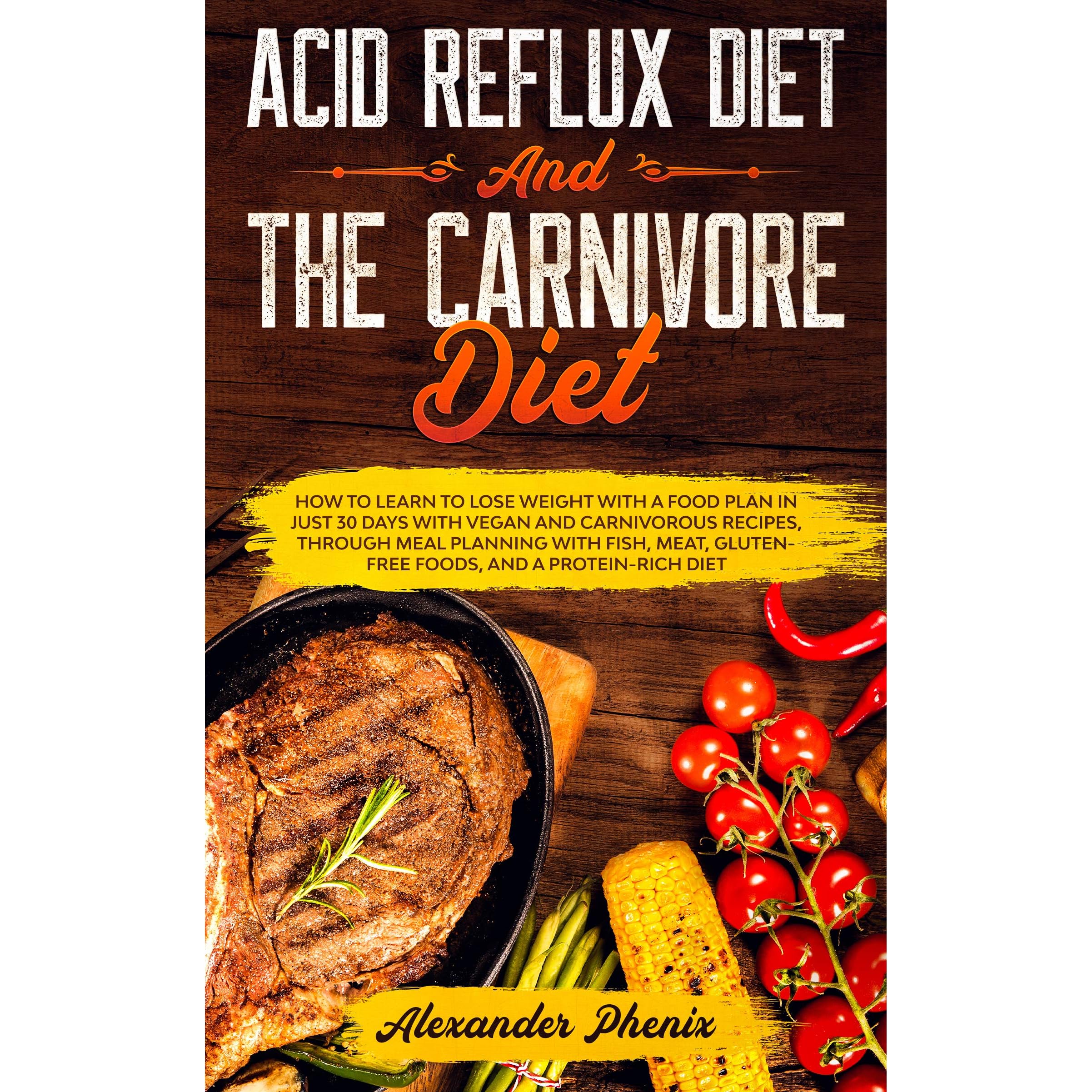 Acid Reflux Diet And The Carnivore Diet How To Learn To Lose Weight With A Food Plan In Just 30 Days With Vegan And Carnivorous Recipes Through Meal Planning With Fish Meat And
