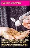 Homemade Alcoholic & non-alcoholic based hand sanitizer recipes: Make Your Own Natural Homemade Hand Wipes, Sanitizer, and Liquid Soap Homemade Alcoholic & non-alcoholic based hand sanitizer recipes: Make Your Own Natural Homemade Hand Wipes, Sanitizer, and Liquid Soap