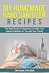 DIY HOMEMADE HAND SANITIZER RECIPES: The Best Guide for Beginners to Make Your Natural Sanitizer for You and Your Family
