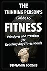 The Thinking Person's Guide to Fitness: Principles and Practices for Reaching Any Fitness Goals The Thinking Person's Guide to Fitness: Principles and Practices for Reaching Any Fitness Goals