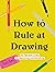 How to Rule at Drawing: 50 Tips and Tricks for Sketching and Doodling