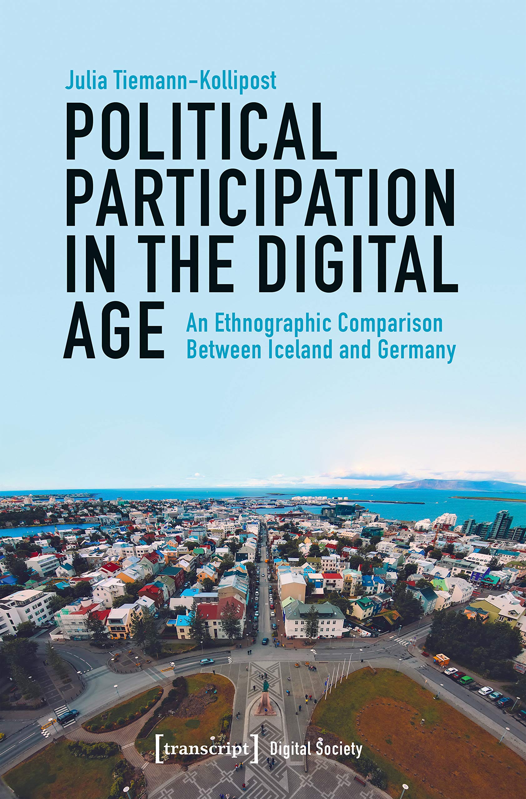 Political Participation in the Digital Age: An Ethnographic Comparison Between Iceland and Germany (Digitale Gesellschaft Book 25)