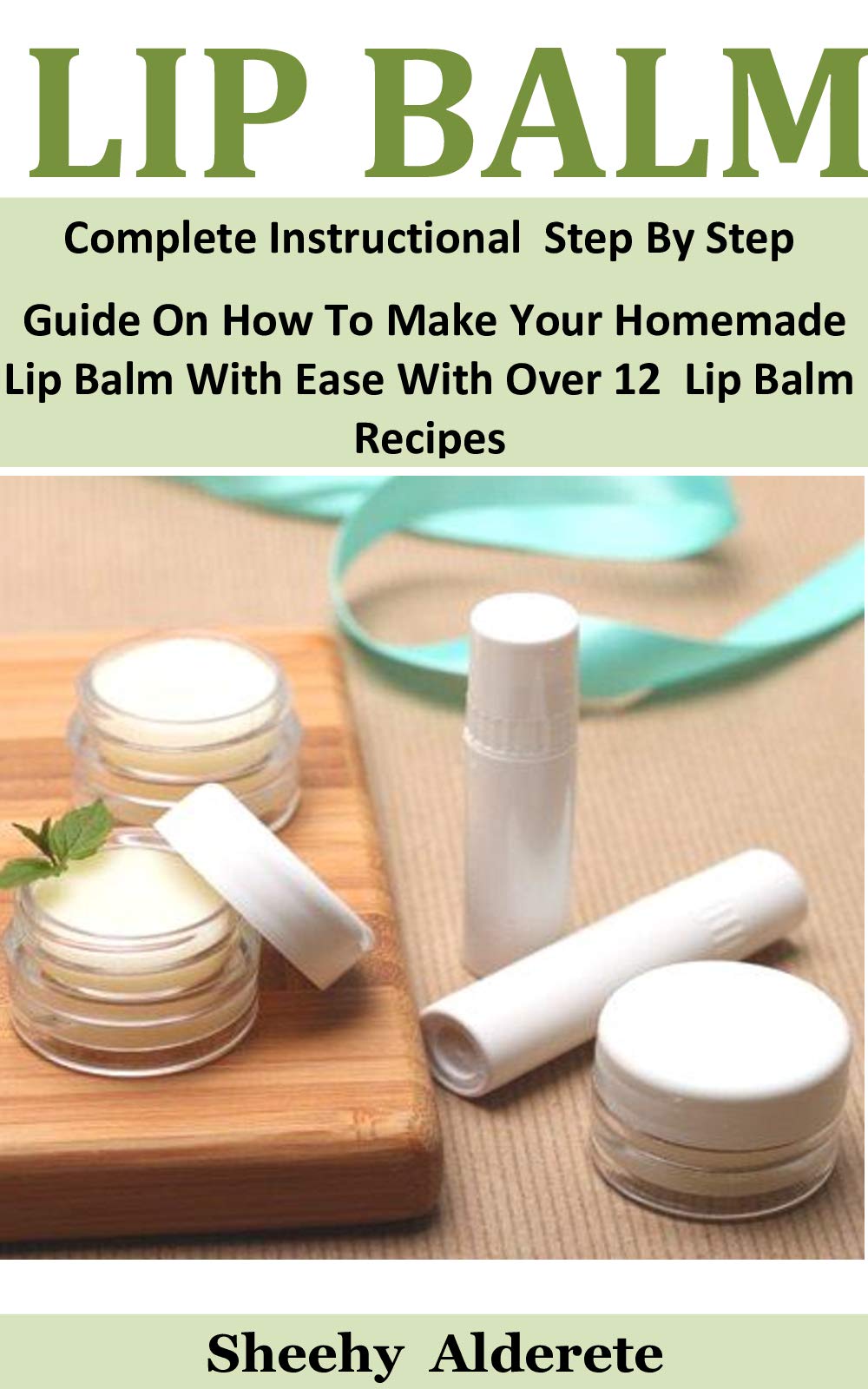 Lip Balm: Complete Instructional Step By Step Guide On How To Make Your Homemade Lip Balm With Ease With Over 12 Lip Balm Recipes (Kindle Edition)