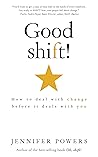 Good shift!: How to deal with change before it deals with you Good shift!: How to deal with change before it deals with you