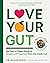 Love Your Gut: Supercharge Your Digestive Health and Transform Your Well-Being from the Inside Out